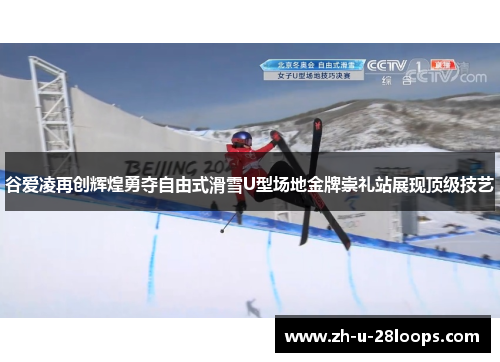 谷爱凌再创辉煌勇夺自由式滑雪U型场地金牌崇礼站展现顶级技艺