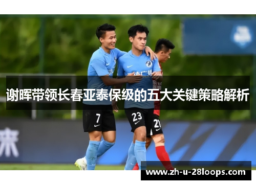 谢晖带领长春亚泰保级的五大关键策略解析