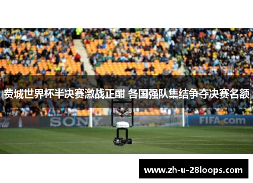 费城世界杯半决赛激战正酣 各国强队集结争夺决赛名额