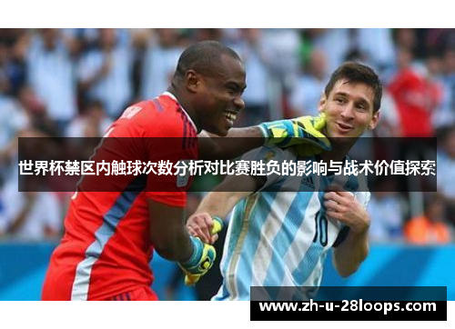 世界杯禁区内触球次数分析对比赛胜负的影响与战术价值探索