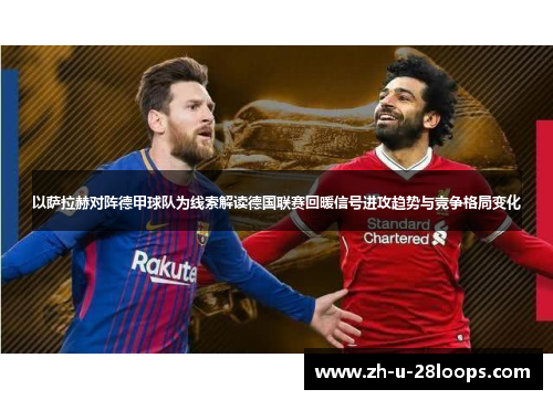 以萨拉赫对阵德甲球队为线索解读德国联赛回暖信号进攻趋势与竞争格局变化