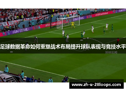 足球数据革命如何重塑战术布局提升球队表现与竞技水平