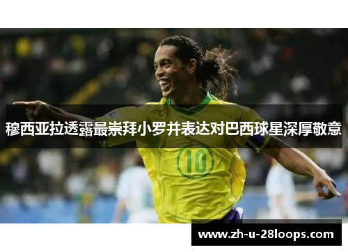 穆西亚拉透露最崇拜小罗并表达对巴西球星深厚敬意