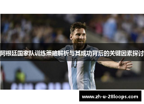 阿根廷国家队训练策略解析与其成功背后的关键因素探讨