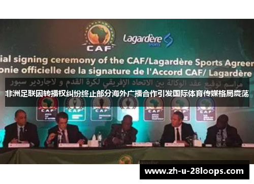 非洲足联因转播权纠纷终止部分海外广播合作引发国际体育传媒格局震荡