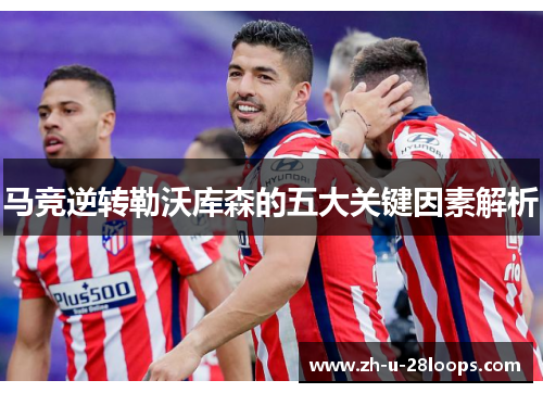 马竞逆转勒沃库森的五大关键因素解析