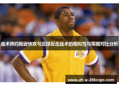 魔术师约翰逊快攻与足球反击战术的相似性与策略对比分析