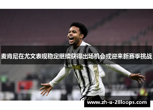 麦肯尼在尤文表现稳定继续获得出场机会或迎来新赛季挑战