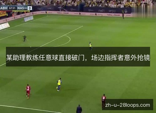 某助理教练任意球直接破门，场边指挥者意外抢镜