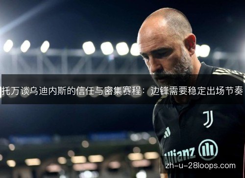 托万谈乌迪内斯的信任与密集赛程：边锋需要稳定出场节奏